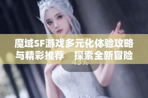 魔域SF游戏多元化体验攻略与精彩推荐　探索全新冒险之旅