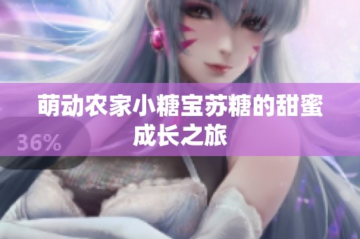 萌动农家小糖宝苏糖的甜蜜成长之旅