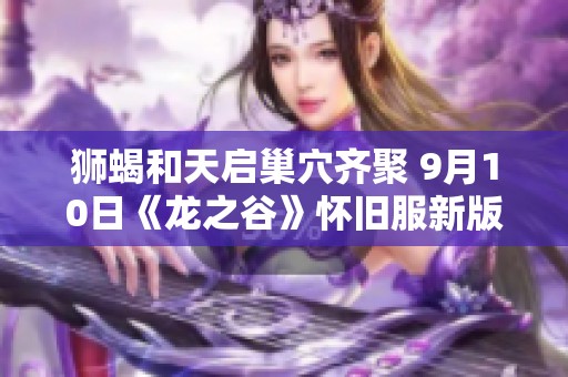 狮蝎和天启巢穴齐聚 9月10日《龙之谷》怀旧服新版本亮相