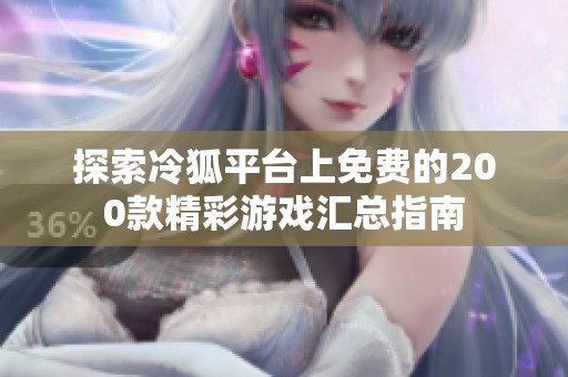 探索冷狐平台上免费的200款精彩游戏汇总指南