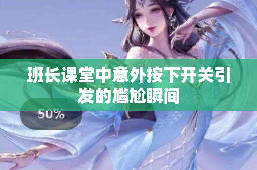 班长课堂中意外按下开关引发的尴尬瞬间