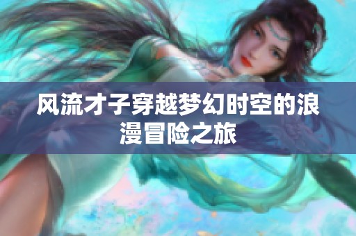 风流才子穿越梦幻时空的浪漫冒险之旅