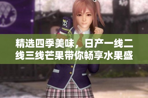 精选四季美味，日产一线二线三线芒果带你畅享水果盛宴