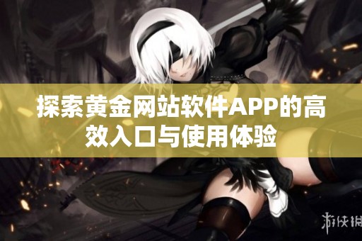 探索黄金网站软件APP的高效入口与使用体验