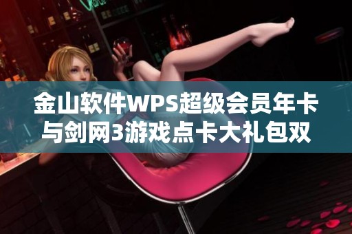 金山软件WPS超级会员年卡与剑网3游戏点卡大礼包双重优惠活动