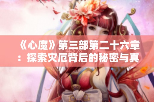《心魔》第三部第二十六章：探索灾厄背后的秘密与真相