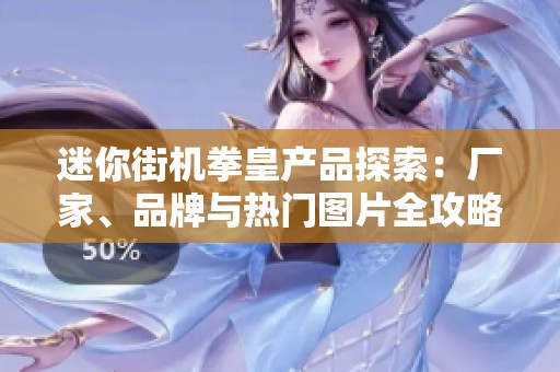 迷你街机拳皇产品探索：厂家、品牌与热门图片全攻略