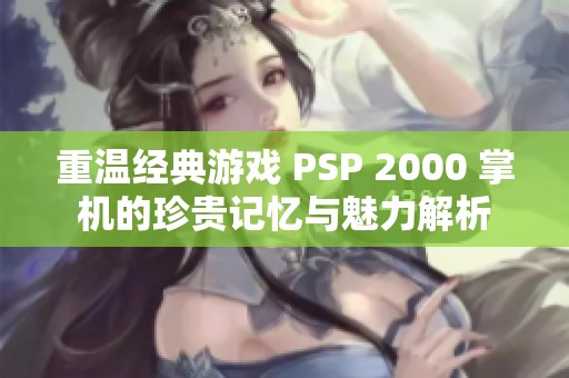 重温经典游戏 PSP 2000 掌机的珍贵记忆与魅力解析