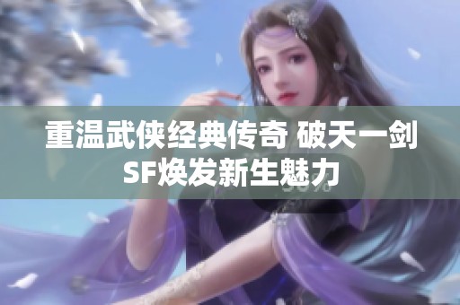 重温武侠经典传奇 破天一剑SF焕发新生魅力