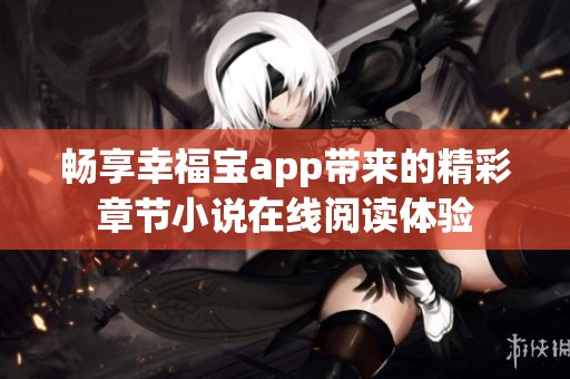 畅享幸福宝app带来的精彩章节小说在线阅读体验