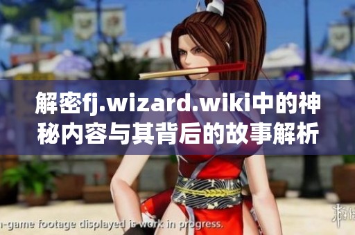 解密fj.wizard.wiki中的神秘内容与其背后的故事解析