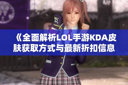 《全面解析LOL手游KDA皮肤获取方式与最新折扣信息》