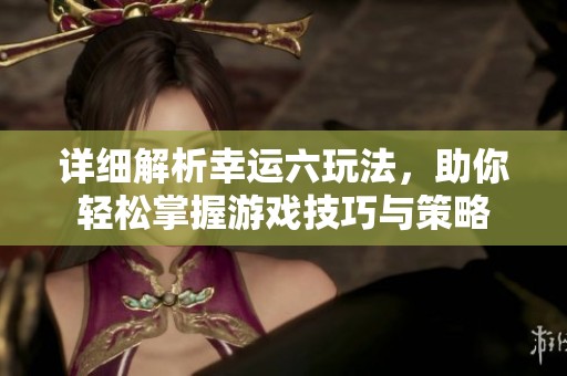 详细解析幸运六玩法，助你轻松掌握游戏技巧与策略
