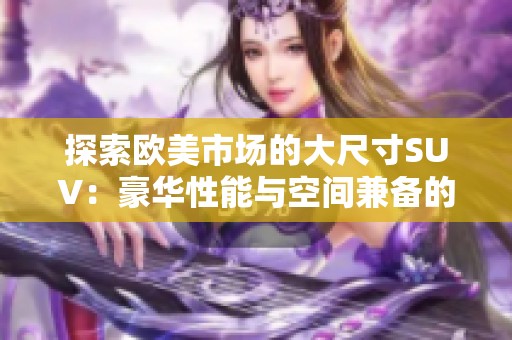 探索欧美市场的大尺寸SUV：豪华性能与空间兼备的完美之选