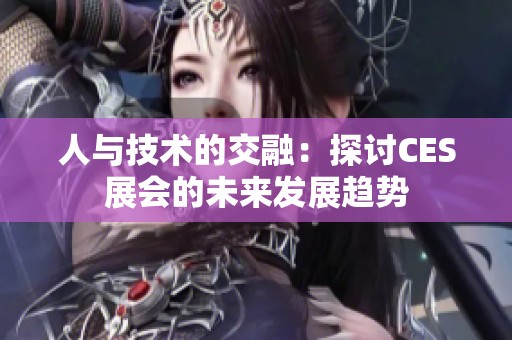 人与技术的交融：探讨CES展会的未来发展趋势