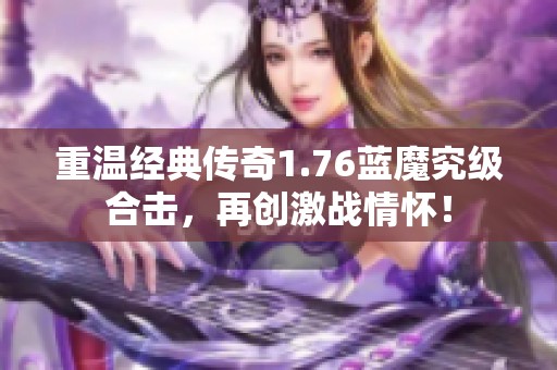 重温经典传奇1.76蓝魔究级合击，再创激战情怀！