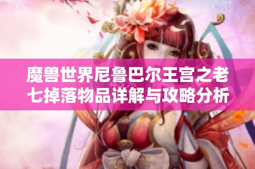 魔兽世界尼鲁巴尔王宫之老七掉落物品详解与攻略分析