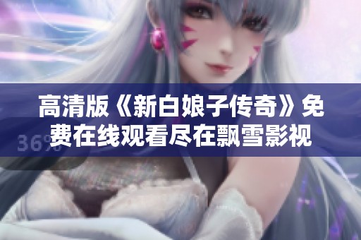 高清版《新白娘子传奇》免费在线观看尽在飘雪影视