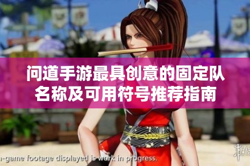 问道手游最具创意的固定队名称及可用符号推荐指南