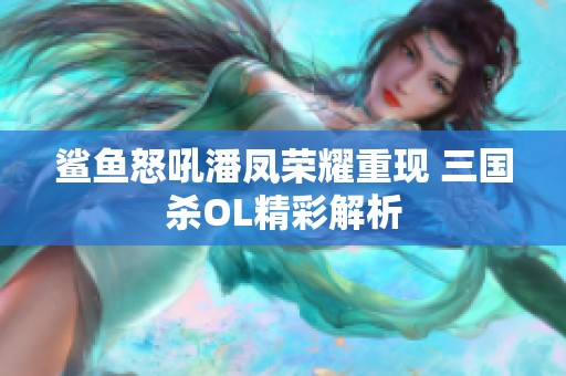 鲨鱼怒吼潘凤荣耀重现 三国杀OL精彩解析