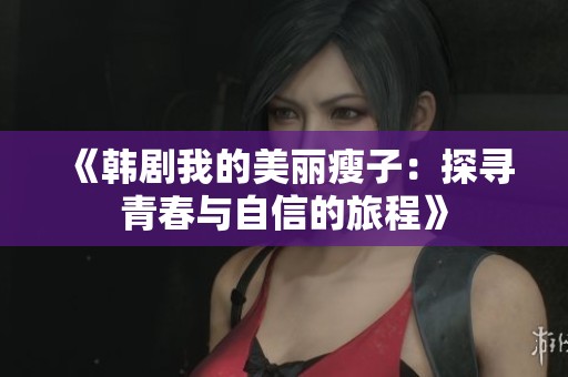 《韩剧我的美丽瘦子：探寻青春与自信的旅程》