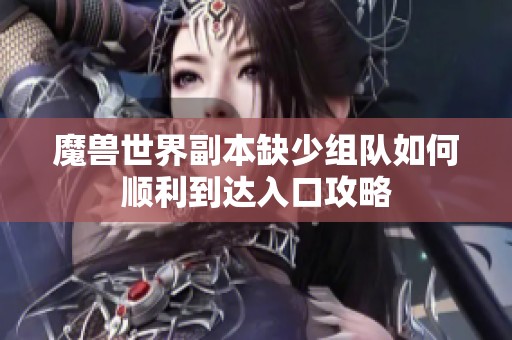 魔兽世界副本缺少组队如何顺利到达入口攻略