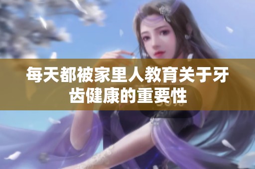 每天都被家里人教育关于牙齿健康的重要性