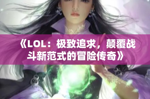 《LOL：极致追求，颠覆战斗新范式的冒险传奇》