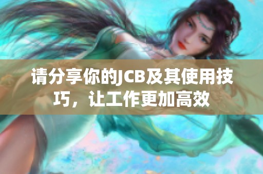 请分享你的JCB及其使用技巧，让工作更加高效