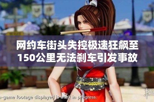 网约车街头失控极速狂飙至150公里无法刹车引发事故