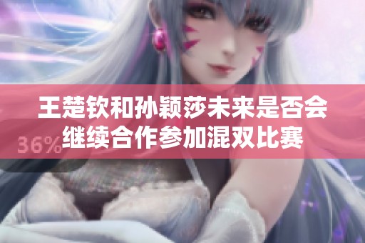 王楚钦和孙颖莎未来是否会继续合作参加混双比赛
