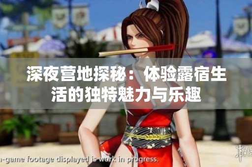 深夜营地探秘：体验露宿生活的独特魅力与乐趣