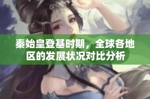 秦始皇登基时期，全球各地区的发展状况对比分析
