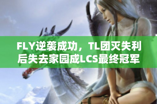 FLY逆袭成功，TL团灭失利后失去家园成LCS最终冠军