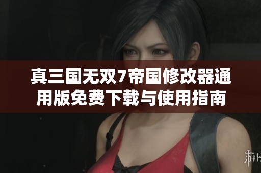 真三国无双7帝国修改器通用版免费下载与使用指南