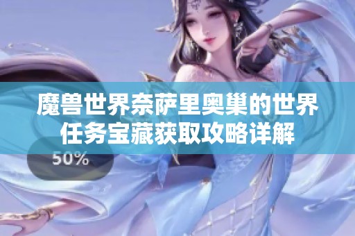 魔兽世界奈萨里奥巢的世界任务宝藏获取攻略详解
