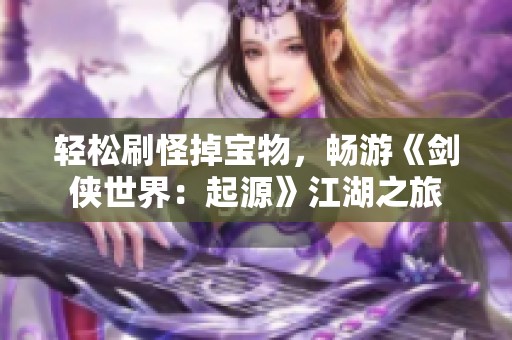 轻松刷怪掉宝物，畅游《剑侠世界：起源》江湖之旅