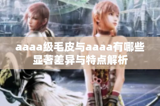 aaaa级毛皮与aaaa有哪些显著差异与特点解析