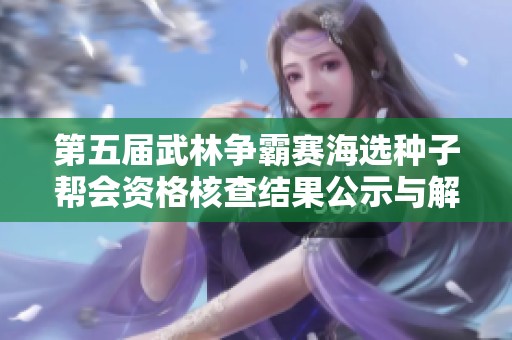 第五届武林争霸赛海选种子帮会资格核查结果公示与解读