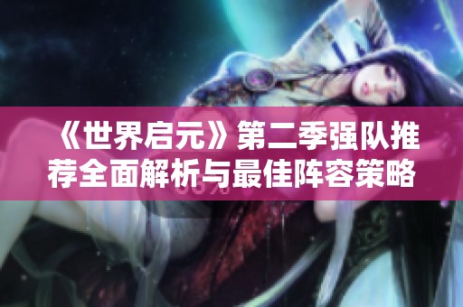 《世界启元》第二季强队推荐全面解析与最佳阵容策略分享