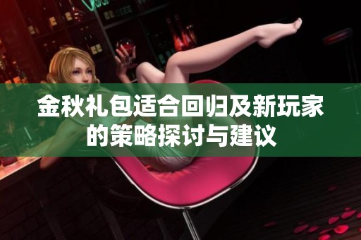 金秋礼包适合回归及新玩家的策略探讨与建议