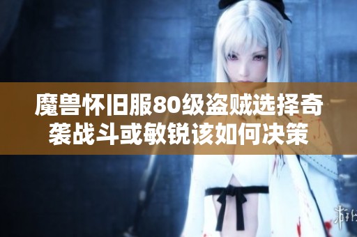 魔兽怀旧服80级盗贼选择奇袭战斗或敏锐该如何决策