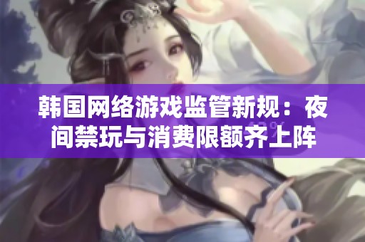 韩国网络游戏监管新规：夜间禁玩与消费限额齐上阵