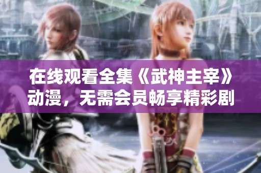 在线观看全集《武神主宰》动漫，无需会员畅享精彩剧情