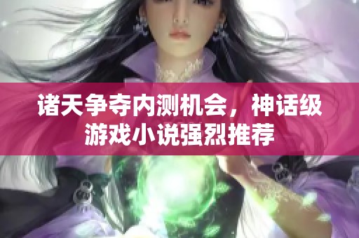 诸天争夺内测机会，神话级游戏小说强烈推荐