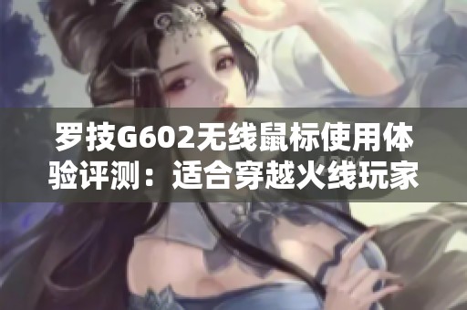 罗技G602无线鼠标使用体验评测：适合穿越火线玩家吗？
