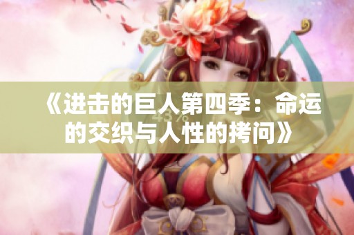 《进击的巨人第四季：命运的交织与人性的拷问》