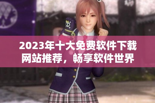 2023年十大免费软件下载网站推荐，畅享软件世界