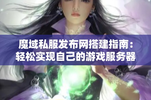 魔域私服发布网搭建指南：轻松实现自己的游戏服务器！