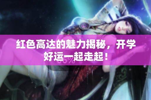 红色高达的魅力揭秘，开学好运一起走起！
